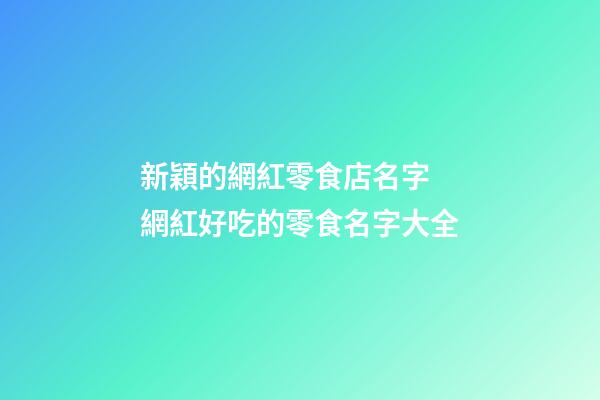 新穎的網紅零食店名字 網紅好吃的零食名字大全-第1張-店鋪起名-玄機派
